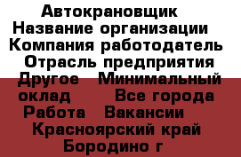 Автокрановщик › Название организации ­ Компания-работодатель › Отрасль предприятия ­ Другое › Минимальный оклад ­ 1 - Все города Работа » Вакансии   . Красноярский край,Бородино г.